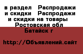  в раздел : Распродажи и скидки » Распродажи и скидки на товары . Ростовская обл.,Батайск г.